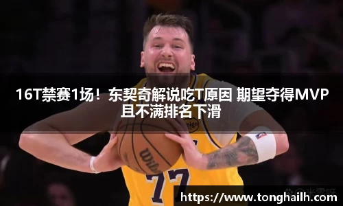 16T禁赛1场！东契奇解说吃T原因 期望夺得MVP且不满排名下滑