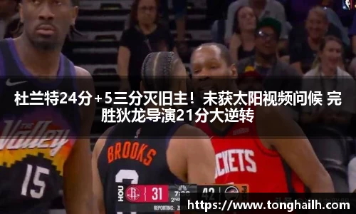 杜兰特24分+5三分灭旧主！未获太阳视频问候 完胜狄龙导演21分大逆转